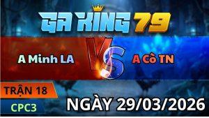 Trận 18 CPC3 Ngày 29/3/2026 - Que gồng tải chuối đá mệt bõ ô tự hủy